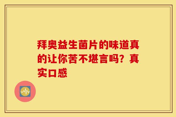 拜奥益生菌片的味道真的让你苦不堪言吗？真实口感