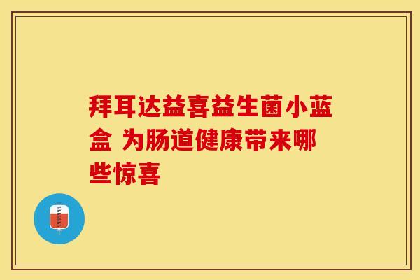 拜耳达益喜益生菌小蓝盒 为肠道健康带来哪些惊喜