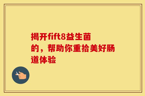 揭开fift8益生菌的，帮助你重拾美好肠道体验