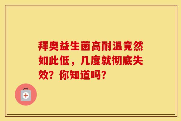 拜奥益生菌高耐温竟然如此低，几度就彻底失效？你知道吗？