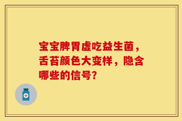 宝宝脾胃虚吃益生菌，舌苔颜色大变样，隐含哪些的信号？