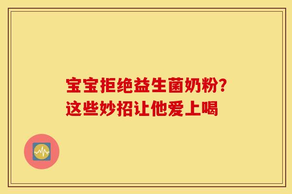 宝宝拒绝益生菌奶粉？这些妙招让他爱上喝