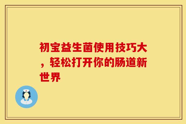 初宝益生菌使用技巧大，轻松打开你的肠道新世界