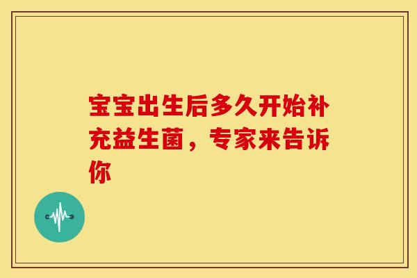 宝宝出生后多久开始补充益生菌，专家来告诉你