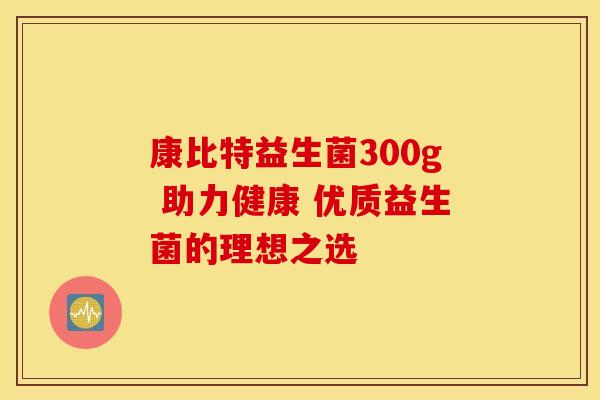 康比特益生菌300g 助力健康 优质益生菌的理想之选
