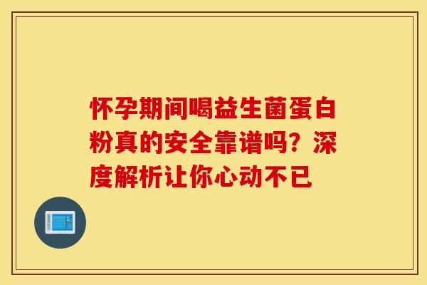 怀孕期间喝益生菌蛋白粉真的安全靠谱吗？深度解析让你心动不已