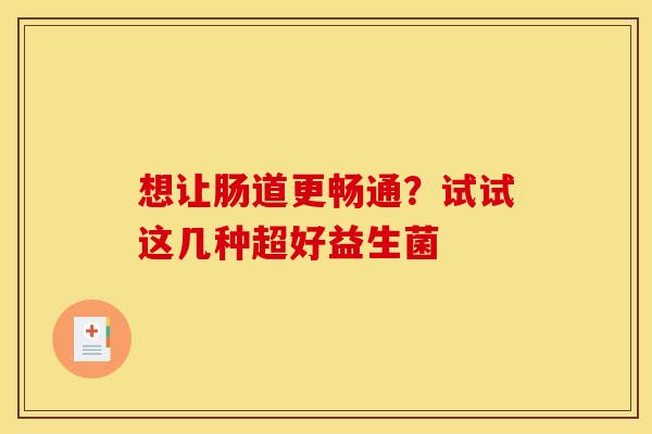 想让肠道更畅通？试试这几种超好益生菌