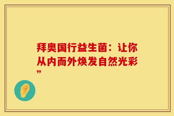 拜奥国行益生菌：让你从内而外焕发自然光彩”