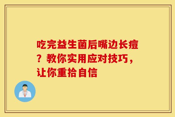 吃完益生菌后嘴边长痘？教你实用应对技巧，让你重拾自信
