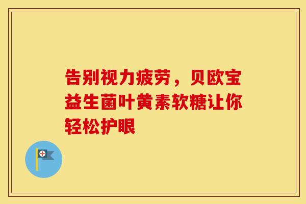 告别视力疲劳，贝欧宝益生菌叶黄素软糖让你轻松护眼