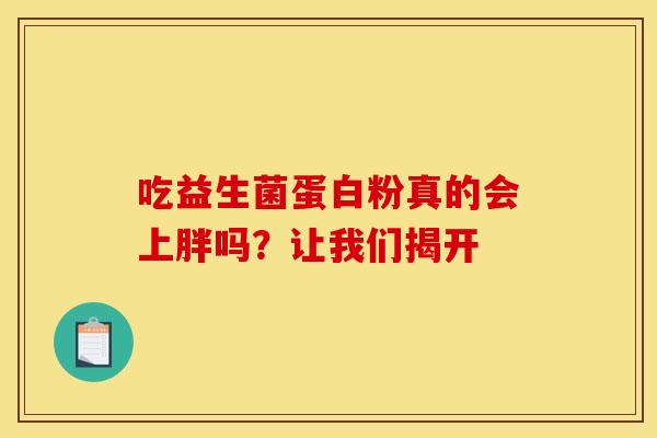 吃益生菌蛋白粉真的会上胖吗？让我们揭开