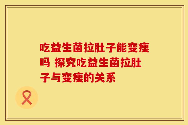 吃益生菌拉肚子能变瘦吗 探究吃益生菌拉肚子与变瘦的关系