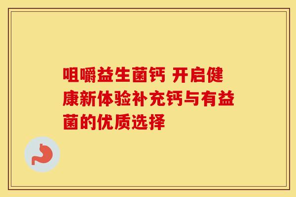 咀嚼益生菌钙 开启健康新体验补充钙与有益菌的优质选择