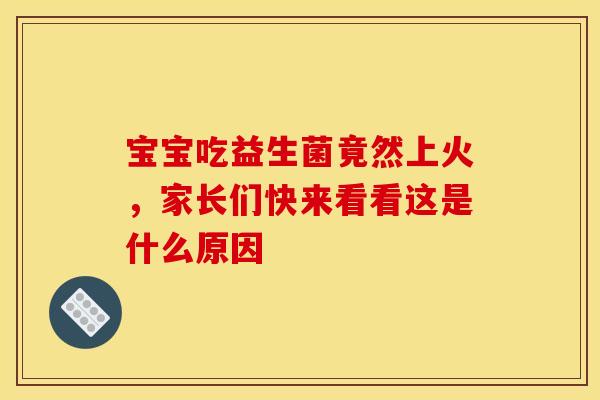 宝宝吃益生菌竟然上火，家长们快来看看这是什么原因