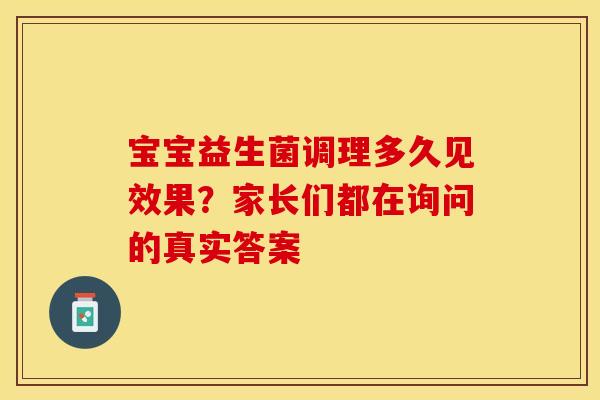 宝宝益生菌调理多久见效果？家长们都在询问的真实答案