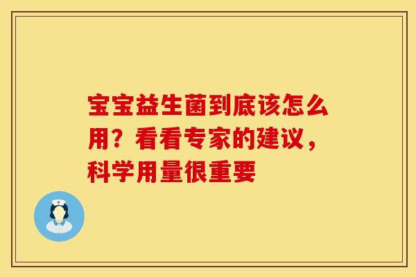 宝宝益生菌到底该怎么用？看看专家的建议，科学用量很重要