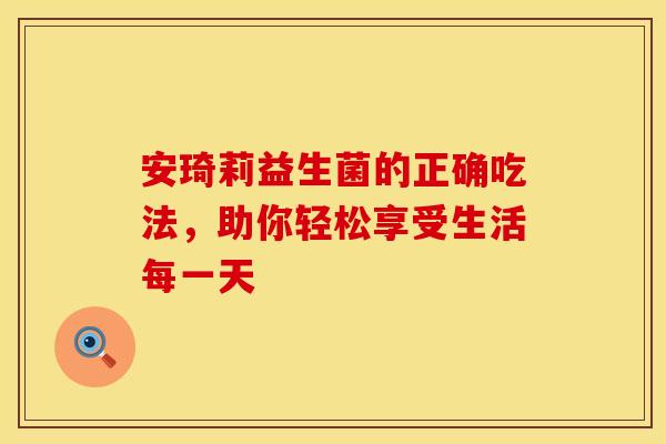 安琦莉益生菌的正确吃法，助你轻松享受生活每一天