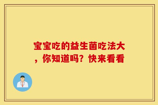 宝宝吃的益生菌吃法大，你知道吗？快来看看