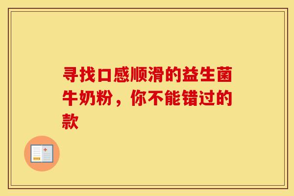 寻找口感顺滑的益生菌牛奶粉，你不能错过的款