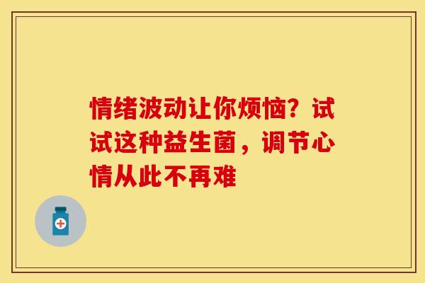 情绪波动让你烦恼？试试这种益生菌，调节心情从此不再难