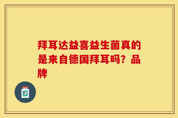 拜耳达益喜益生菌真的是来自德国拜耳吗？品牌
