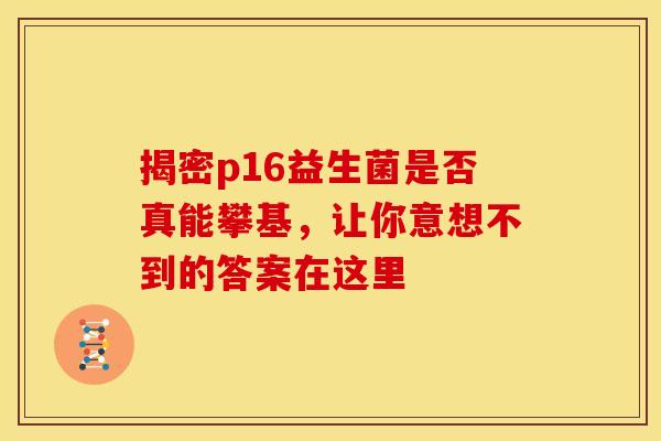 揭密p16益生菌是否真能攀基，让你意想不到的答案在这里