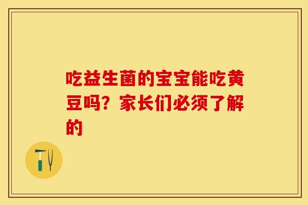 吃益生菌的宝宝能吃黄豆吗？家长们必须了解的