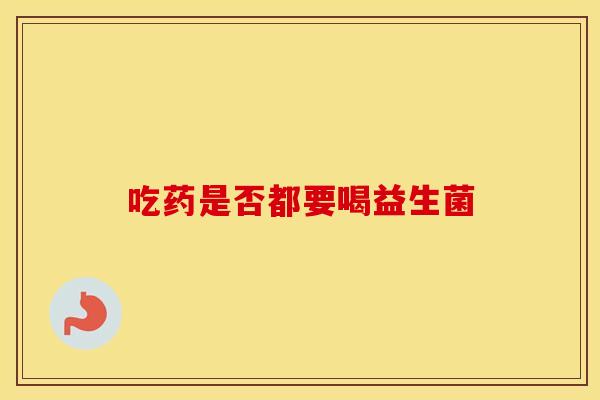 吃药是否都要喝益生菌