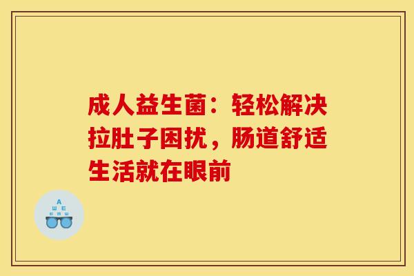 成人益生菌：轻松解决拉肚子困扰，肠道舒适生活就在眼前