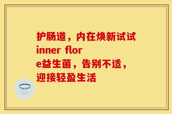 护肠道，内在焕新试试inner flore益生菌，告别不适，迎接轻盈生活