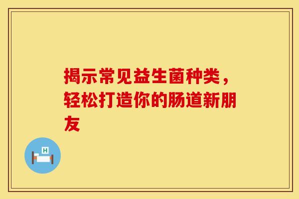 揭示常见益生菌种类，轻松打造你的肠道新朋友