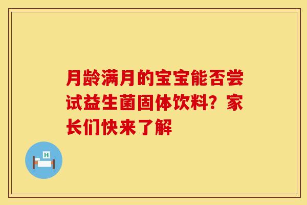 月龄满月的宝宝能否尝试益生菌固体饮料？家长们快来了解