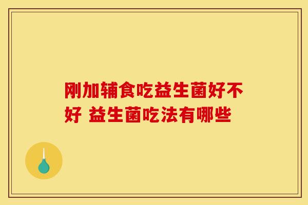 刚加辅食吃益生菌好不好 益生菌吃法有哪些