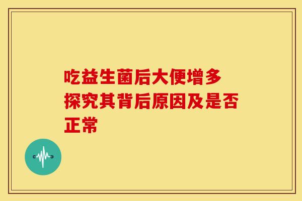 吃益生菌后大便增多 探究其背后原因及是否正常