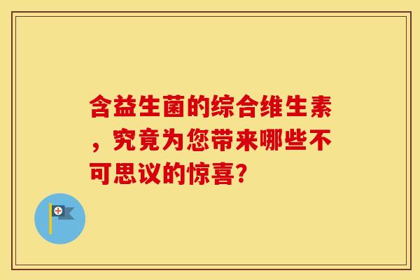 含益生菌的综合维生素，究竟为您带来哪些不可思议的惊喜？