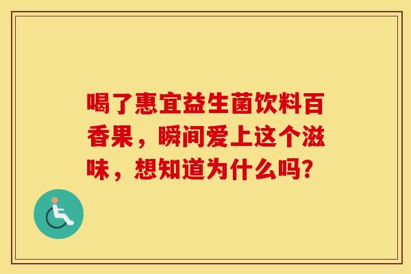 喝了惠宜益生菌饮料百香果，瞬间爱上这个滋味，想知道为什么吗？