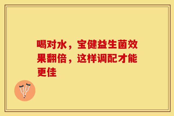 喝对水，宝健益生菌效果翻倍，这样调配才能更佳