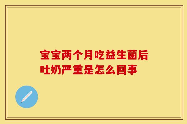 宝宝两个月吃益生菌后吐奶严重是怎么回事