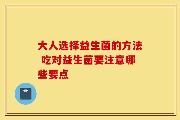 大人选择益生菌的方法 吃对益生菌要注意哪些要点