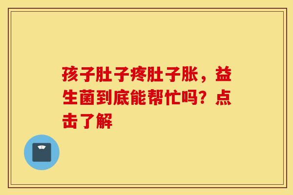 孩子肚子疼肚子胀，益生菌到底能帮忙吗？点击了解