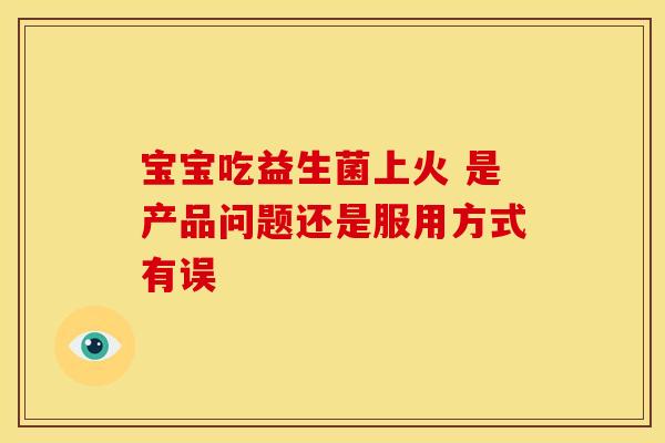 宝宝吃益生菌上火 是产品问题还是服用方式有误