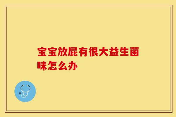宝宝放屁有很大益生菌味怎么办