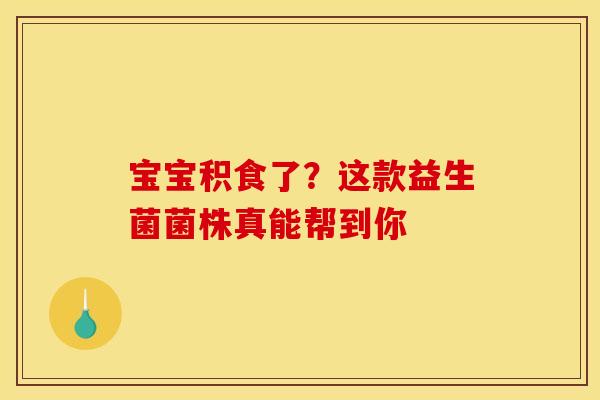 宝宝积食了？这款益生菌菌株真能帮到你