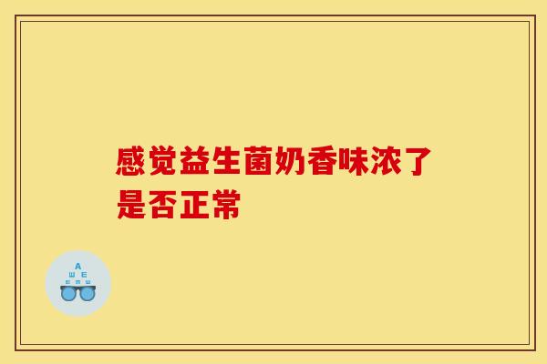 感觉益生菌奶香味浓了是否正常