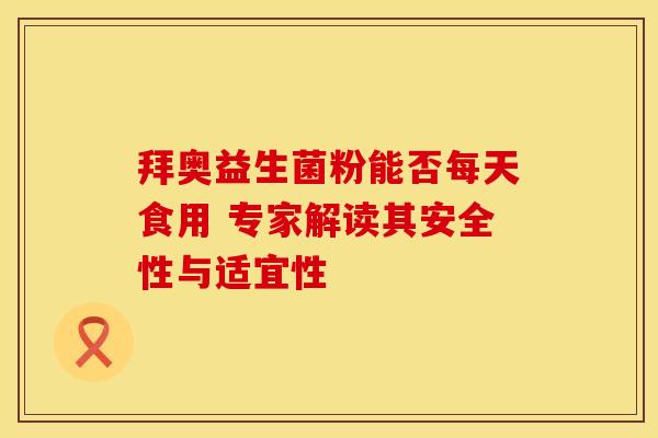 拜奥益生菌粉能否每天食用 专家解读其安全性与适宜性