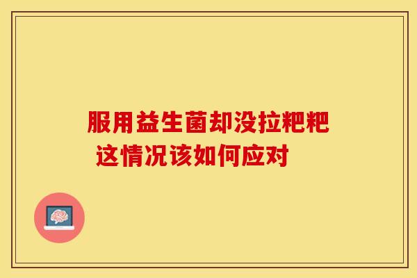 服用益生菌却没拉粑粑 这情况该如何应对