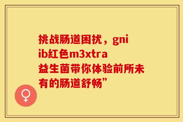 挑战肠道困扰，gniib红色m3xtra益生菌带你体验前所未有的肠道舒畅”