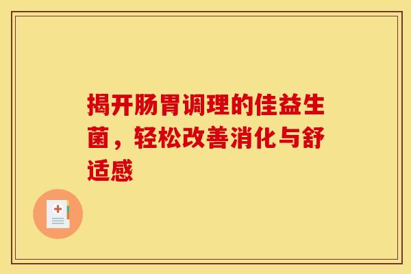 揭开肠胃调理的佳益生菌，轻松改善消化与舒适感