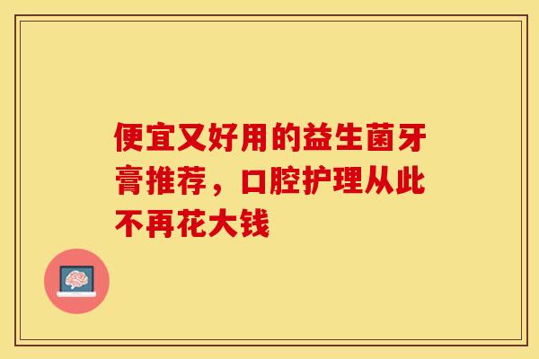 便宜又好用的益生菌牙膏推荐，口腔护理从此不再花大钱