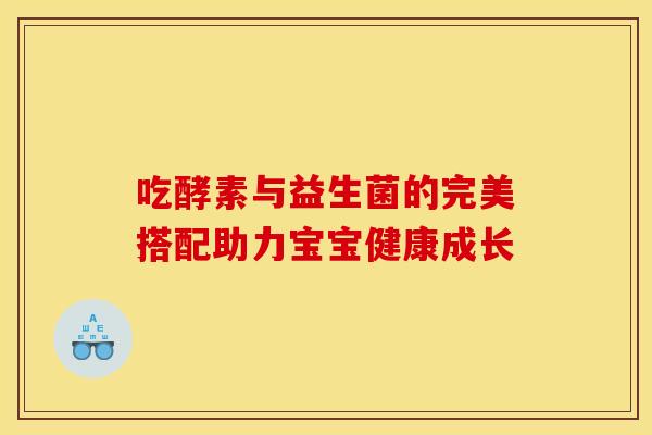 吃酵素与益生菌的完美搭配助力宝宝健康成长